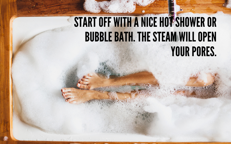 a relaxing bubble bath with the caption "start off with a nice hot shower or bubble bath. The steam will open your pores."